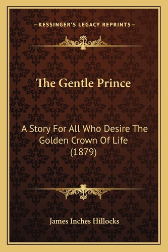 The Gentle Prince: A Story For All Who Desire The Golden Crown Of Life (1879)
