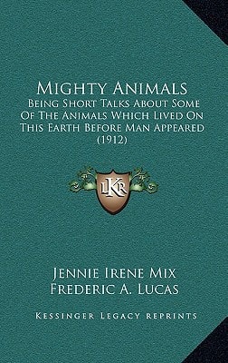 Mighty Animals: Being Short Talks About Some Of The Animals Which Lived On This Earth Before Man Appeared (1912)