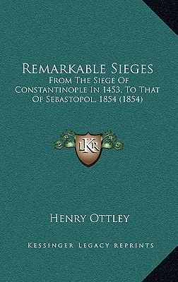 Remarkable Sieges: From The Siege Of Constantinople In 1453, To That Of Sebastopol, 1854 (1854)