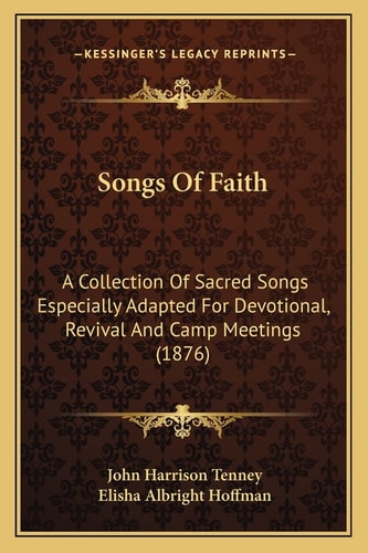 Songs Of Faith: A Collection Of Sacred Songs Especially Adapted For Devotional, Revival And Camp Meetings (1876)