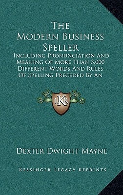 The Modern Business Speller: Including Pronunciation And Meaning Of More Than 3,000 Different Words And Rules Of Spelling Preceded By An Orthoepy (1901)