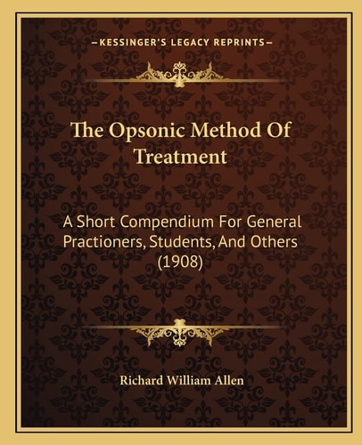 The Opsonic Method Of Treatment: A Short Compendium For General Practioners, Students, And Others (1908)