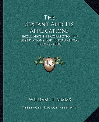 The Sextant And Its Applications: Including The Correction Of Observations For Instrumental Errors (1858)