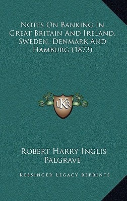 Notes On Banking In Great Britain And Ireland, Sweden, Denmark And Hamburg (1873)