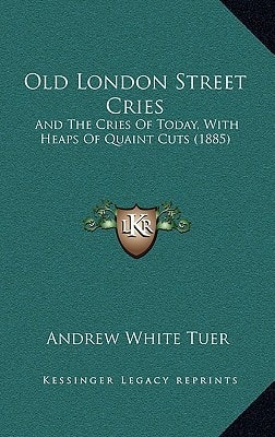 Old London Street Cries: And The Cries Of Today, With Heaps Of Quaint Cuts (1885)