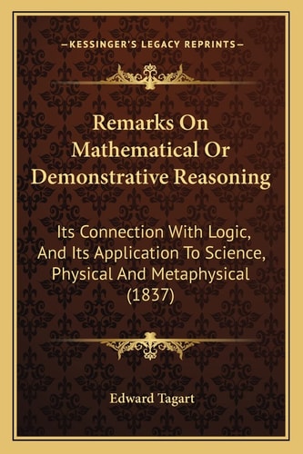 Remarks On Mathematical Or Demonstrative Reasoning: Its Connection With Logic, And Its Application To Science, Physical And Metaphysical (1837)