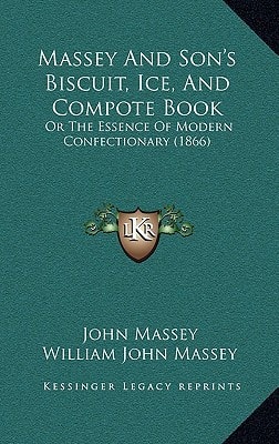 Massey And Son's Biscuit, Ice, And Compote Book: Or The Essence Of Modern Confectionary (1866)