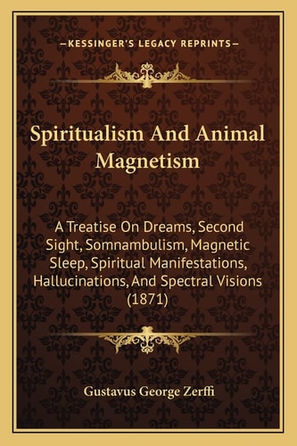 Spiritualism And Animal Magnetism: A Treatise On Dreams, Second Sight, Somnambulism, Magnetic Sleep, Spiritual Manifestations, Hallucinations, And Spectral Visions (1871)