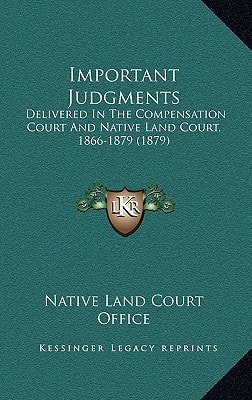 Important Judgments: Delivered In The Compensation Court And Native Land Court, 1866-1879 (1879)