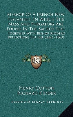 Memoir Of A French New Testament, In Which The Mass And Purgatory Are Found In The Sacred Text: Together With Bishop Kidder's Reflections On The Same (1863)