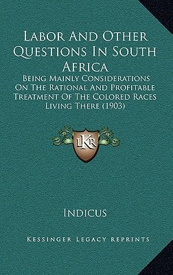 Labor And Other Questions In South Africa: Being Mainly Considerations On The Rational And Profitable Treatment Of The Colored Races Living There (1903)