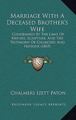 Marriage With A Deceased Brother's Wife: Condemned By The Laws Of Nature, Scripture, And The Testimony Of Churches And Nations (1869)
