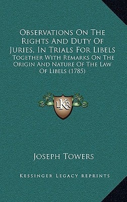 Observations On The Rights And Duty Of Juries, In Trials For Libels: Together With Remarks On The Origin And Nature Of The Law Of Libels (1785)