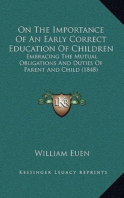 On The Importance Of An Early Correct Education Of Children: Embracing The Mutual Obligations And Duties Of Parent And Child (1848)