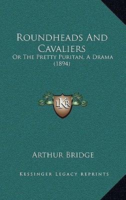 Roundheads And Cavaliers: Or The Pretty Puritan, A Drama (1894)