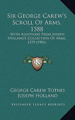 Sir George Carew's Scroll Of Arms, 1588: With Additions From Joseph Holland's Collection Of Arms, 1579 (1901)