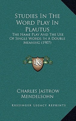 Studies In The Word Play In Plautus: The Name Play And The Use Of Single Words In A Double Meaning (1907)