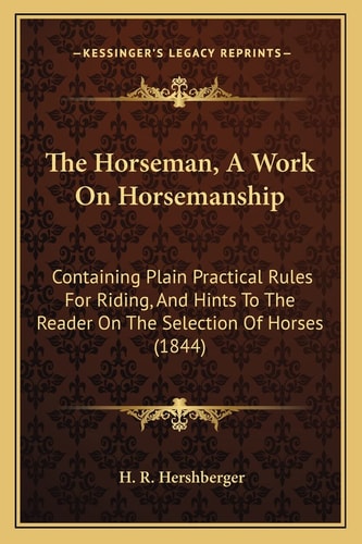 The Horseman, A Work On Horsemanship: Containing Plain Practical Rules For Riding, And Hints To The Reader On The Selection Of Horses (1844)