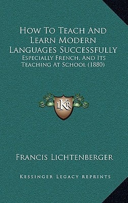 How To Teach And Learn Modern Languages Successfully: Especially French, And Its Teaching At School (1880)