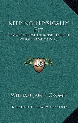 Keeping Physically Fit: Common Sense Exercises For The Whole Family (1916)