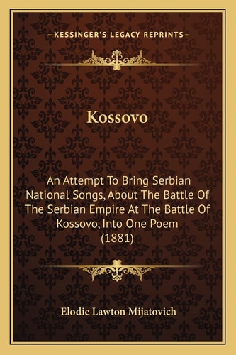 Kossovo: An Attempt To Bring Serbian National Songs, About The Battle Of The Serbian Empire At The Battle Of Kossovo, Into One Poem (1881)