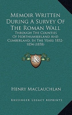 Memoir Written During A Survey Of The Roman Wall: Through The Counties Of Northumberland And Cumberland, In The Years 1852-1854 (1858)