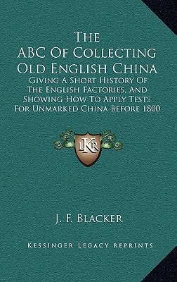 The ABC Of Collecting Old English China: Giving A Short History Of The English Factories, And Showing How To Apply Tests For Unmarked China Before 1800 (1908)