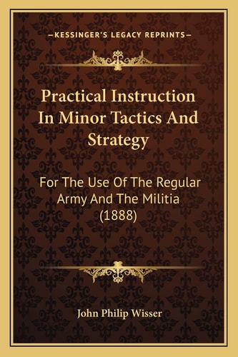 Practical Instruction In Minor Tactics And Strategy: For The Use Of The Regular Army And The Militia (1888)