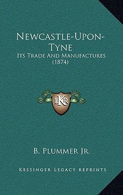 Newcastle-Upon-Tyne: Its Trade And Manufactures (1874)