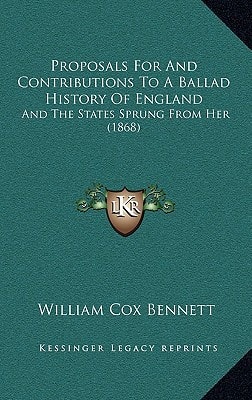 Proposals For And Contributions To A Ballad History Of England: And The States Sprung From Her (1868)