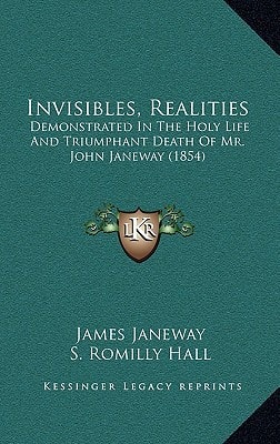 Invisibles, Realities: Demonstrated In The Holy Life And Triumphant Death Of Mr. John Janeway (1854)