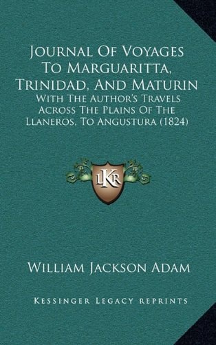 Journal Of Voyages To Marguaritta, Trinidad, And Maturin: With The Author's Travels Across The Plains Of The Llaneros, To Angustura (1824)