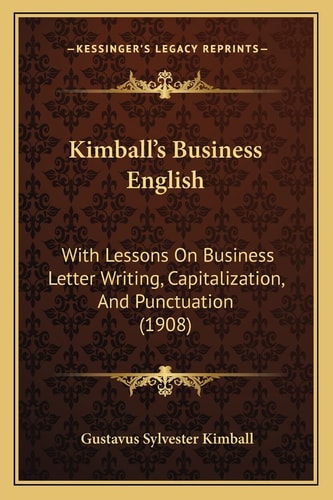 Kimball's Business English: With Lessons On Business Letter Writing, Capitalization, And Punctuation (1908)
