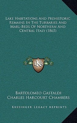 Lake Habitations And Prehistoric Remains In The Turbaries And Marl-Beds Of Northern And Central Italy (1865)