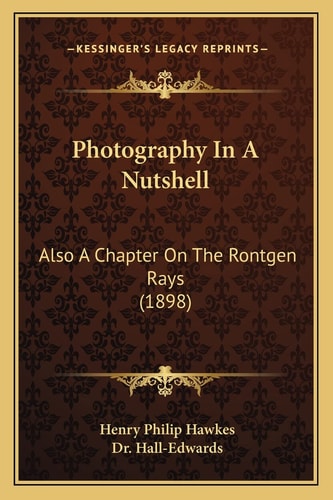 Photography In A Nutshell: Also A Chapter On The Rontgen Rays (1898)