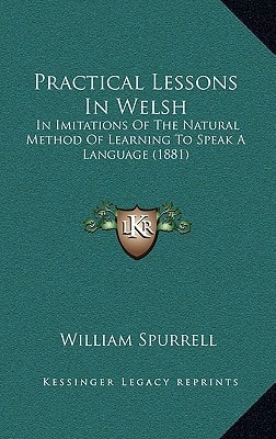 Practical Lessons In Welsh: In Imitations Of The Natural Method Of Learning To Speak A Language (1881)