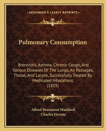Pulmonary Consumption: Bronchitis, Asthma, Chronic Cough, And Various Diseases Of The Lungs, Air Passages, Throat, And Larynx, Successfully Treated By Medicated Inhalations (1855)