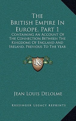 The British Empire In Europe, Part 1: Containing An Account Of The Connection Between The Kingdoms Of England And Ireland, Previous To The Year 1780 (1787)