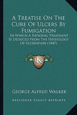A Treatise On The Cure Of Ulcers By Fumigation: In Which A Rational Treatment Is Deduced From The Physiology Of Ulceration (1847)