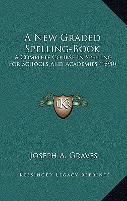 A New Graded Spelling-Book: A Complete Course In Spelling For Schools And Academies (1890)
