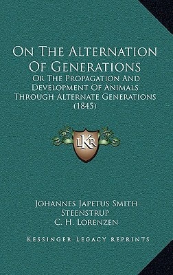 On The Alternation Of Generations: Or The Propagation And Development Of Animals Through Alternate Generations (1845)