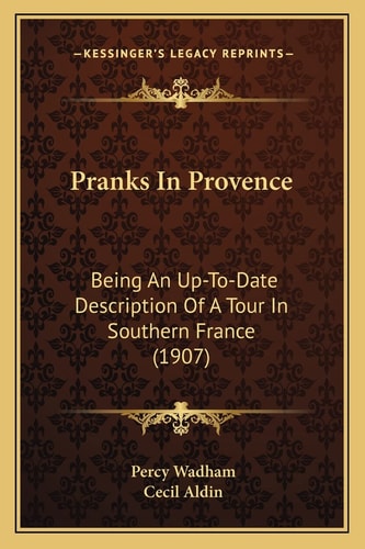 Pranks In Provence: Being An Up-To-Date Description Of A Tour In Southern France (1907)