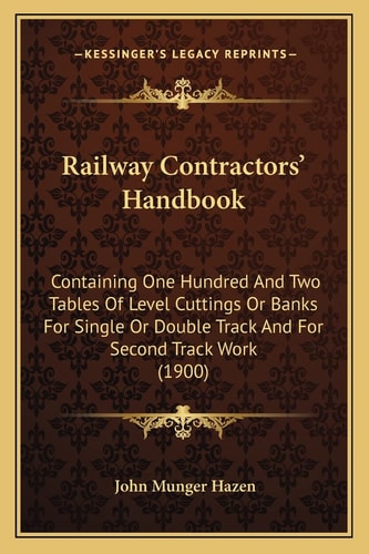 Railway Contractors' Handbook: Containing One Hundred And Two Tables Of Level Cuttings Or Banks For Single Or Double Track And For Second Track Work (1900)