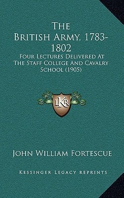 The British Army, 1783-1802: Four Lectures Delivered At The Staff College And Cavalry School (1905)