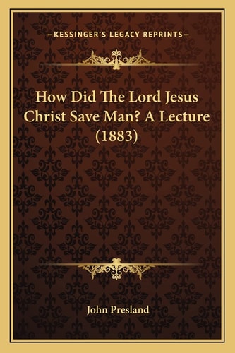 How Did The Lord Jesus Christ Save Man? A Lecture (1883)