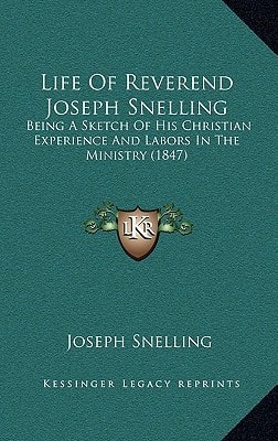 Life Of Reverend Joseph Snelling: Being A Sketch Of His Christian Experience And Labors In The Ministry (1847)