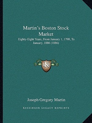 Martin's Boston Stock Market: Eighty-Eight Years, From January 1, 1798, To January, 1886 (1886)