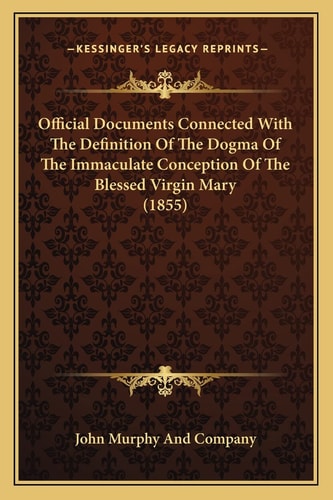 Official Documents Connected With The Definition Of The Dogma Of The Immaculate Conception Of The Blessed Virgin Mary (1855)