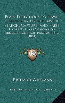 Plain Directions To Naval Officers As To The Law Of Search, Capture, And Prize: Under The Late Convention, Orders In Council, Prize Act, Etc. (1854)