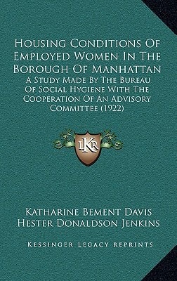 Housing Conditions Of Employed Women In The Borough Of Manhattan: A Study Made By The Bureau Of Social Hygiene With The Cooperation Of An Advisory Committee (1922)